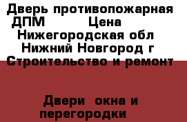 Дверь противопожарная ДПМ-01/60 › Цена ­ 9 200 - Нижегородская обл., Нижний Новгород г. Строительство и ремонт » Двери, окна и перегородки   